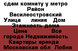 сдам комнату у метро › Район ­ Василеостровский › Улица ­ 11линия › Дом ­ 62 › Этажность дома ­ 6 › Цена ­ 12 000 - Все города Недвижимость » Квартиры аренда   . Московская обл.,Лобня г.